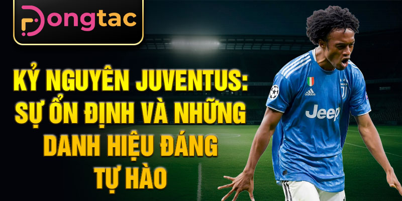 Kỷ nguyên Juventus: Sự ổn định và những danh hiệu đáng tự hào