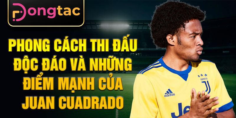 Phong cách thi đấu độc đáo và những điểm mạnh của Juan Cuadrado