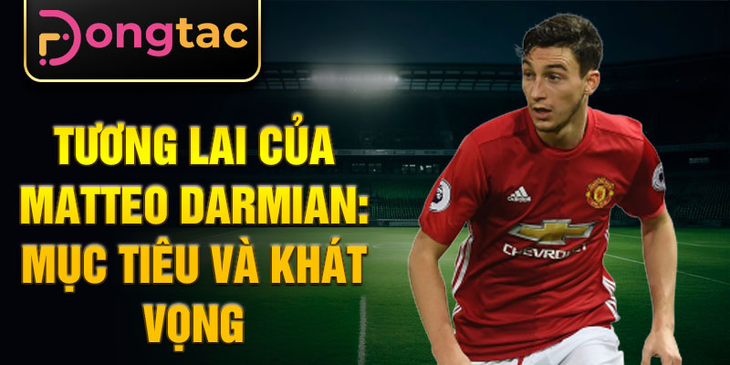 Tương lai của Matteo Darmian: Mục tiêu và khát vọng