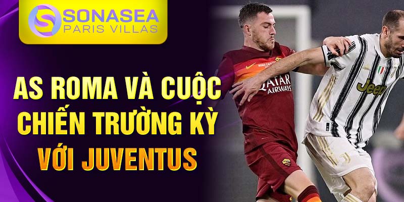 AS Roma và cuộc chiến trường kỳ với Juventus