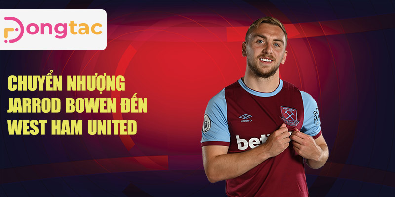 Chuyển nhượng Jarrod Bowen đến West Ham United