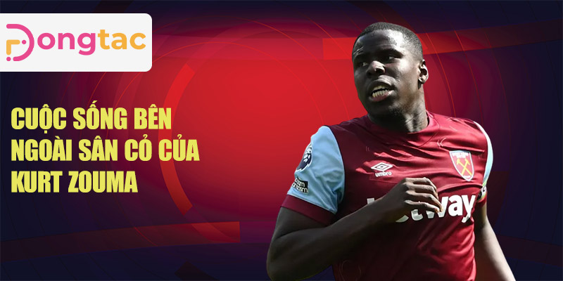 Cuộc sống bên ngoài sân cỏ của Kurt Zouma