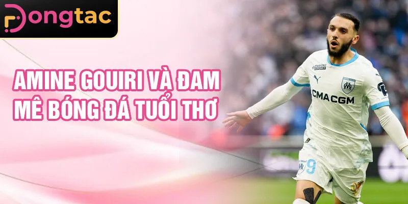 Amine Gouiri và đam mê bóng đá tuổi thơ