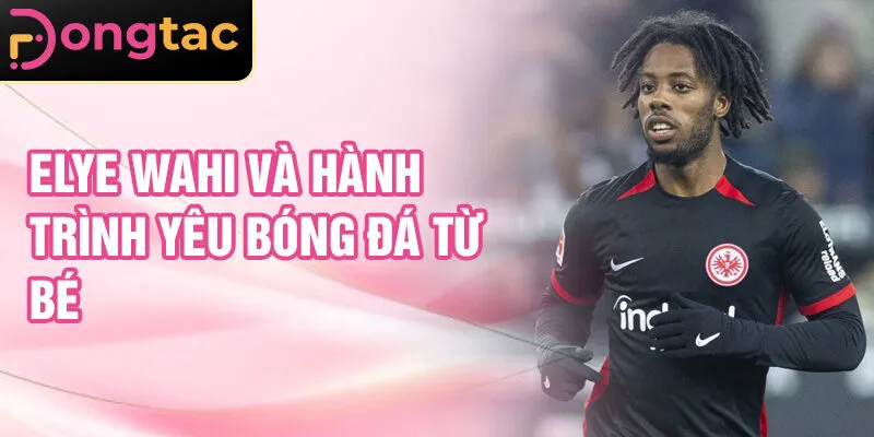Elye Wahi và hành trình yêu bóng đá từ bé