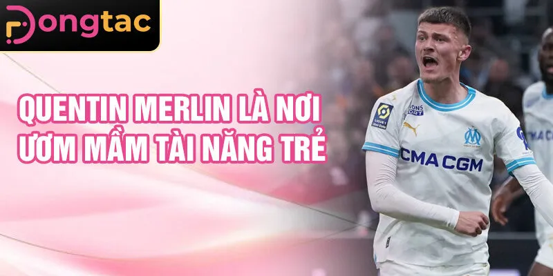 Quentin Merlin là nơi ươm mầm tài năng trẻ