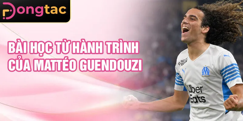 Bài học từ hành trình của Mattéo Guendouzi