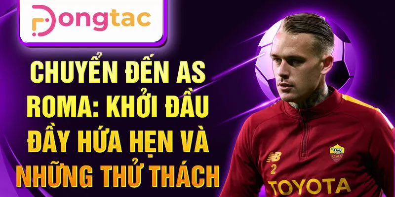 Chuyển đến AS Roma: khởi đầu đầy hứa hẹn và những thử thách