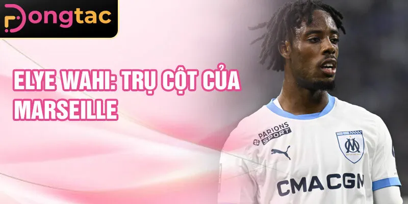 Elye Wahi: trụ cột của Marseille