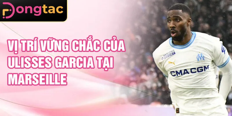 Vị trí vững chắc của Ulisses Garcia tại Marseille