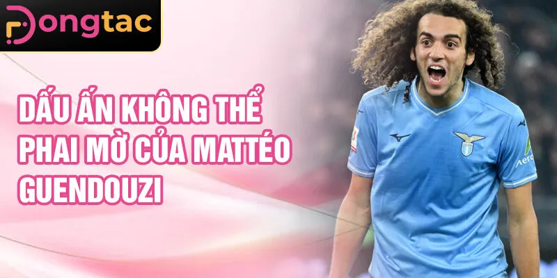 Dấu ấn không thể phai mờ của Mattéo Guendouzi