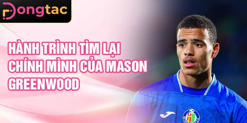 Hành trình tìm lại chính mình của Mason Greenwood