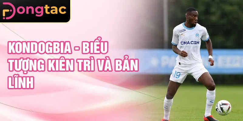 Kondogbia - biểu tượng kiên trì và bản lĩnh