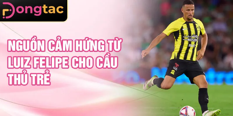 Nguồn cảm hứng từ Luiz Felipe cho cầu thủ trẻ