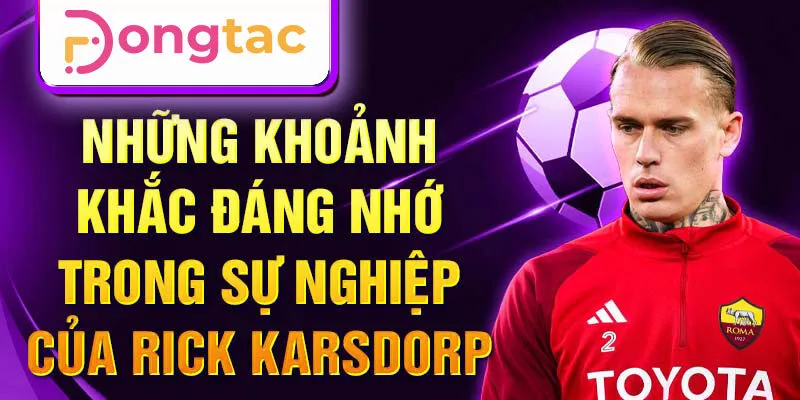 Những khoảnh khắc đáng nhớ trong sự nghiệp của Rick Karsdorp