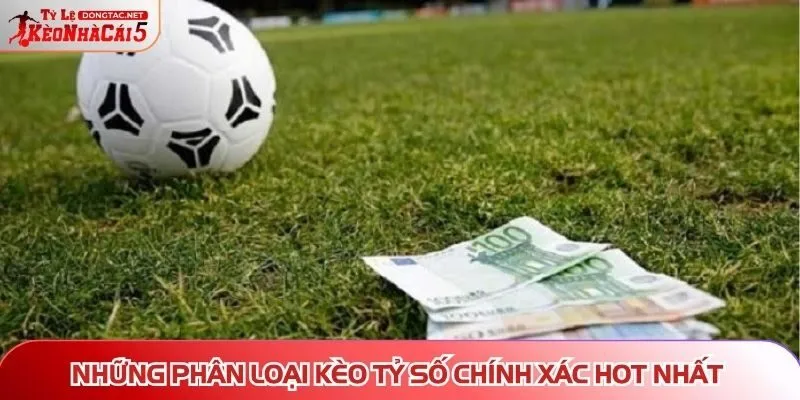 Phân loại kèo tỷ số chính xác hot nhất