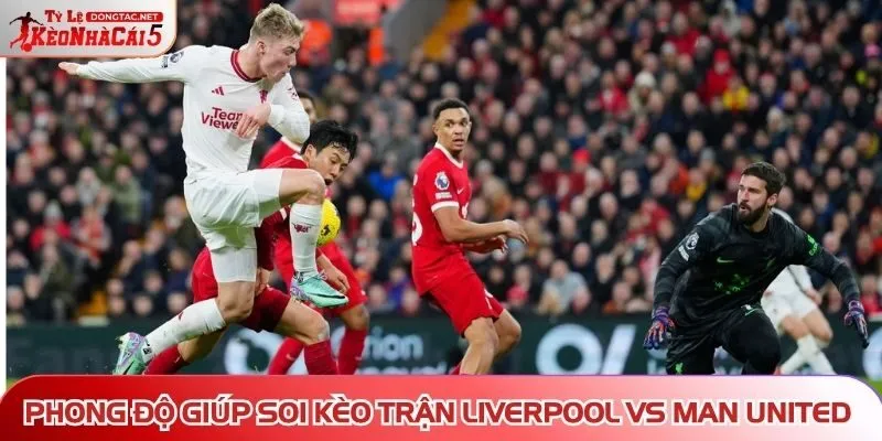 Phong độ giúp soi kèo trận Liverpool vs Man United
