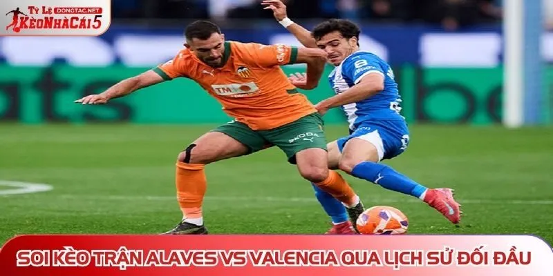  Soi kèo trận Alaves vs Valencia qua lịch sử đối đầu