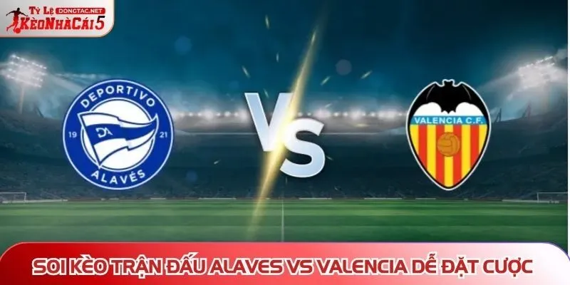 Soi kèo trận đấu Alaves vs Valencia dễ đặt cược
