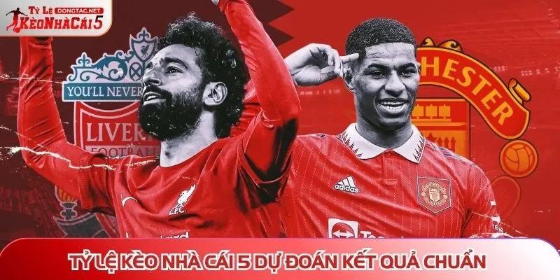 Tỷ Lệ Kèo Nhà Cái 5 dự đoán kết quả chuẩn